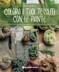 Colora i tuoi tessuti con le piante. Un percorso ecosostenibile per trasformare fibre e tessuti in vere opere d’arte