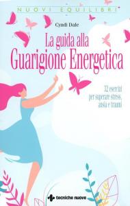 La guida alla guarigione energetica. 32 esercizi per superare stress, ansia e traumi