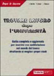 Trovare lavoro dopo l'università. Guida completa e specifica con tutte le informazioni utili per inserirsi con soddisfazione nel mondo del lavoro...