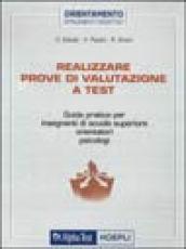 Realizzare prove di valutazione a test. Guida pratica per insegnanti di scuola superiore, orientatori, psicologi