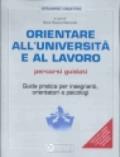 Orientare all'università e al lavoro. Percorsi guidati. Guida pratica per insegnanti, orientatori e psicologi