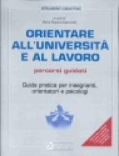 Orientare all'università e al lavoro. Percorsi guidati. Guida pratica per insegnanti, orientatori e psicologi