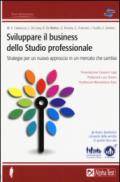 Sviluppare il business dello studio professionale. Strategie per un nuovo approccio in un mercato che cambia