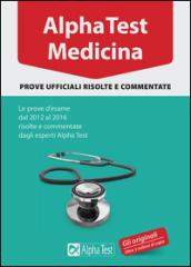 Alpha Test. Medicina. Prove ufficiali risolte e commentate. Le prove d'esame dal 2012 al 2016