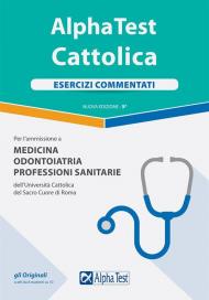 Alpha Test. Cattolica. Esercizi commentati. Per l'ammissione a Medicina, Odontoiatria, Professioni sanitarie dell'Università cattolica del sacro cuore di Roma