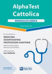 Alpha Test. Cattolica. Manuale di logica per l'ammissione a medicina, odontoiatria, professioni sanitarie dell'Università cattolica del sacro cuore di Roma