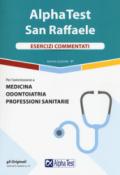 Alpha Test San Raffaele. Medicina, Odontoiatria, Professioni sanitarie. Esercizi commentati