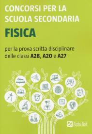 Concorsi per la scuola secondaria. Fisica per la prova scritta disciplinare delle classi A28, A20 e A27