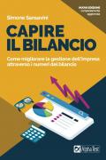 Capire il bilancio. Come migliorare la gestione dell'impresa attraverso i numeri del bilancio. Nuova ediz.