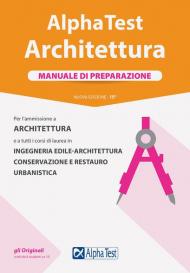 Alpha Test. Architettura. Manuale di preparazione. Per l'ammissione ad Architettura e a tutti i corsi di laurea in Ingegneria edile-architettura, Conservazione e restauro, Urbanistica