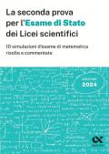 La seconda prova per l'Esame di Stato 2024 dei Licei scientifici. 10 simulazioni d'esame di matematica risolte e commentate