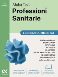Alpha Test. Professioni sanitarie. Esercizi commentati. Per l’ammissione ai corsi di laurea triennale delle professioni sanitarie, tra cui fisioterapia, logopedia, infermieristica, ostetricia, die...