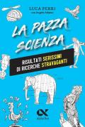 La pazza scienza. Risultati serissimi di ricerche stravaganti