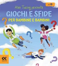 Alan Turing presenta: giochi e sfide per bambine e bambini. Con indovinelli numerici per sviluppare il pensiero logico