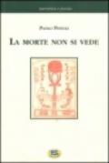 La morte non si vede. Un racconto fatto di esperienze, fatti e verità dell'uomo di oggi con un ponte sull'abisso fra scienze naturali e metafisica