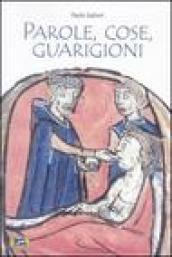 Parole, cose, guarigioni. Cura del corpo e dell'anima tra mitologia ed esperienza nel Medioevo (e oltre)