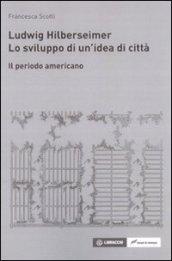 Ludwig Hilberseimer. Lo sviluppo di un'idea di città. Il periodo americano
