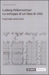 Ludwig Hilberseimer. Lo sviluppo di un'idea di città. Il periodo americano