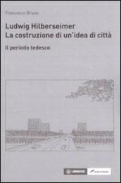 Ludwig Hilberseimer. La costruzione di un'idea di città. Il periodo tedesco