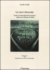 Le navi ritrovate. I testi e le immagini del recupero delle navi romane di Nemi. Ediz. illustrata