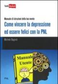 Come vincere la depressione ed essere felici con la PNL. Manuale di istruzioni della tua mente