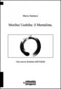 Morihei Ueshiba: il mentalista. Una nuova frontiera dell'aikido