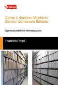 Come ti riordino l'Archivio Storico Comunale Italiano. Esperienze pratiche di informatizzazione
