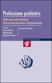 Professione psichiatra. Guida pratica alla formazione, all'inserimento lavorativo e all'aggiornamento