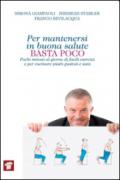 Per mantenersi in buona salute basta poco. Pochi minuti al giorno di facili esercizi e per cucinare piatti gustosi e sani