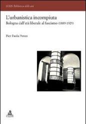 L'urbanistica incompiuta. Bologna dall'età liberale al fascismo (1889-1929)