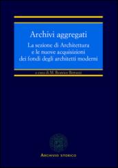 Archivi aggregati. La sezione di architettura e le nuove acquisizioni dei fondi degli architetti moderni