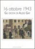 16 ottobre 1943. Gli occhi di Aldo Gay. Catalogo della mostra (Roma, 17-27 ottobre 2007). Ediz. illustrata