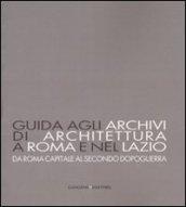 Guida agli archivi di architettura a Roma e nel Lazio. Da Roma capitale al secondo dopoguerra. Ediz. illustrata