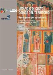 L'edificio di culto. Codice del territorio. Recuperare per valorizzare. Anagrafe regionale di chiese, cappelle e santuari di proprietà nel Lazio