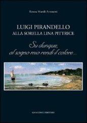 Luigi Pirandello alla sorella Lina pittrice. Su dunque, al sogno mio rendi il colore...