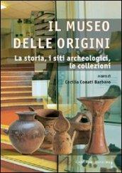 Il museo delle origini. La storia, i siti archeologici, le collezioni