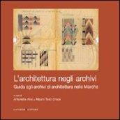 L'architettura negli archivi. Guida agli archivi di architettura nelle Marche