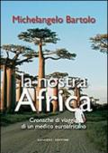 La nostra Africa. Cronache di viaggio di un medico euroafricano