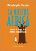 La nostra Africa. Cronache di viaggio di un medico euroafricano