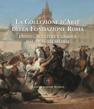 La collezione d'arte della Fondazione Roma. Dipinti, sculture e grafica dal XV al XXI secolo. Ediz. a colori. Vol. 1-2