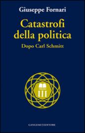 Catastrofi della politica: Dopo Carl Schmitt
