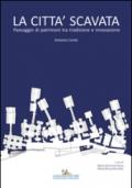 La città scavata. Paesaggio di patrimoni tra tradizione e innovazione. Ediz. illustrata