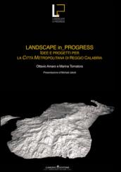 Landscape in progress. Idee e progetti per la città metropolitana di Reggio Calabria- Ideas and projects for the metropolitan city of Reggio Calabria. Ediz. bilingue