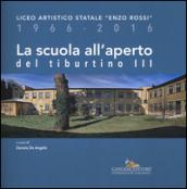 La scuola all'aperto del Tiburtino III. Liceo artistico statale «Enzo Rossi» 1966-2016