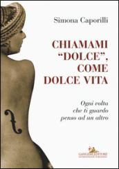 Chiamami «dolce», come dolce vita. Ogni volta che ti guardo penso ad un altro