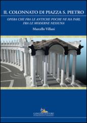 Il colonnato di piazza S. Pietro. «Opera che fra le antiche poche ne ha pari, fra le moderne nessuna». Ediz. a colori