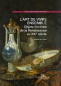 L'art de vivre ensemble. Objets frontière de la Renaissance au XXIe siècle. Ediz. a colori