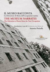 Il museo racconta. La Liberazione di Roma dall'occupazione nazista-The museum narrates. The liberation of Rome from the nazi occupation. Ediz. bilingue