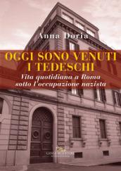 Oggi sono venuti i tedeschi. Vita quotidiana a Roma sotto l'occupazione nazista