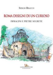 Roma disegni di un curioso. Immagini e pietre segrete. Ediz. illustrata